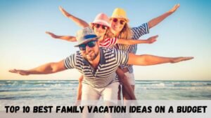 Top 10 Best Family Vacation Ideas on a Budget